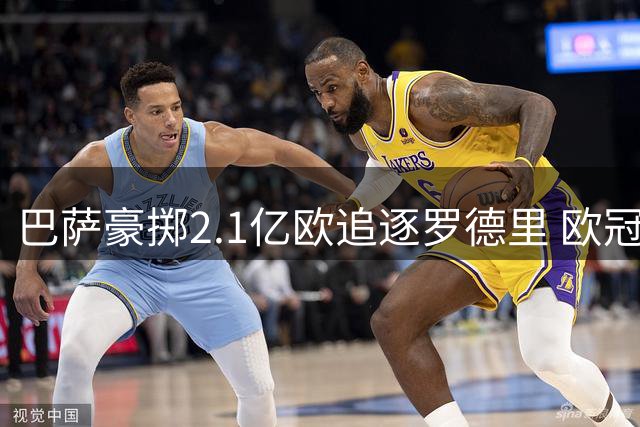 巴萨豪掷2.1亿欧追逐罗德里 欧冠争冠的最后赌注