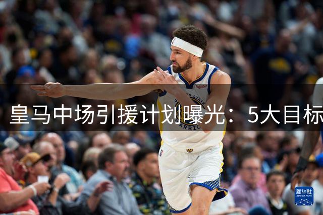 皇马中场引援计划曝光：5大目标浮出水面 国米核心或成首选
