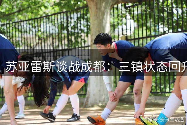 苏亚雷斯谈战成都：三镇状态回升 已做好狙击领头羊准备