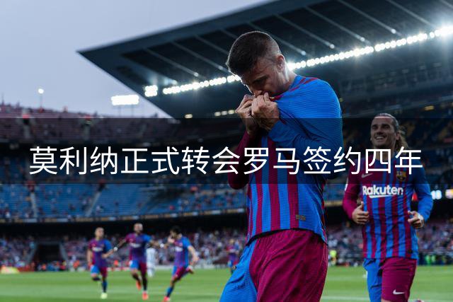 莫利纳正式转会罗马签约四年