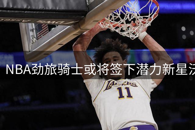 NBA劲旅骑士或将签下潜力新星沃特森 美媒曝交易最新进展